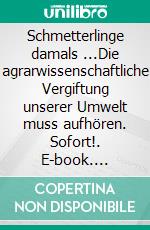 Schmetterlinge damals ...Die agrarwissenschaftliche Vergiftung unserer Umwelt muss aufhören. Sofort!. E-book. Formato EPUB ebook