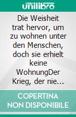 Die Weisheit trat hervor, um zu wohnen unter den Menschen, doch sie erhielt keine WohnungDer Krieg, der nie endete. E-book. Formato EPUB ebook