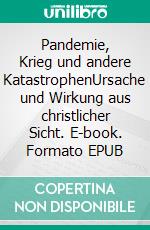 Pandemie, Krieg und andere KatastrophenUrsache und Wirkung aus christlicher Sicht. E-book. Formato EPUB ebook