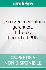 E-Zen-ZenErleuchtung garantiert. E-book. Formato EPUB ebook di Boris Felix Bankl