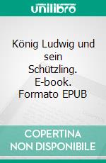 König Ludwig und sein Schützling. E-book. Formato EPUB ebook