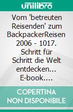 Vom 'betreuten Reisenden' zum BackpackerReisen 2006 - 1017. Schritt für Schritt die Welt entdecken... E-book. Formato EPUB