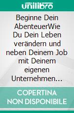 Beginne Dein AbenteuerWie Du Dein Leben verändern und neben Deinem Job mit Deinem eigenen Unternehmen ganz einfach in 3 Schritten loslegen kannst. E-book. Formato EPUB ebook di Tobias Theel