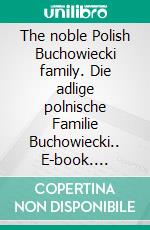 The noble Polish Buchowiecki family. Die adlige polnische Familie Buchowiecki.. E-book. Formato EPUB ebook