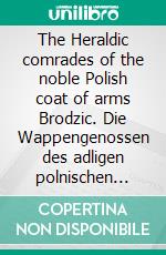 The Heraldic comrades of the noble Polish coat of arms Brodzic. Die Wappengenossen des adligen polnischen Wappens Brodzic.. E-book. Formato EPUB ebook