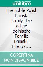 The noble Polish Bninski family. Die adlige polnische Familie Bninski. E-book. Formato EPUB ebook