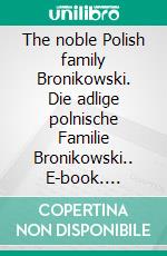 The noble Polish family Bronikowski. Die adlige polnische Familie Bronikowski.. E-book. Formato EPUB ebook di Werner Zurek