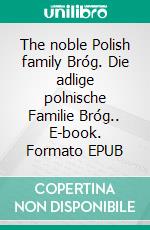 The noble Polish family Bróg. Die adlige polnische Familie Bróg.. E-book. Formato EPUB ebook di Werner Zurek