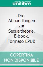 Drei Abhandlungen zur Sexualtheorie. E-book. Formato EPUB ebook