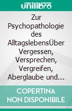 Zur Psychopathologie des AlltagslebensÜber Vergessen, Versprechen, Vergreifen, Aberglaube und Irrtum. E-book. Formato EPUB ebook di Sigmund Freud