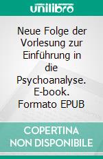 Neue Folge der Vorlesung zur Einführung in die Psychoanalyse. E-book. Formato EPUB ebook di Sigmund Freud