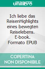 Ich liebe das ReisenHighlights eines bewegten Reiselebens. E-book. Formato EPUB ebook