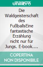 Die Waldgeisterschaft des FußballsEine fantastische Erzählung nicht nur für Jungs. E-book. Formato EPUB