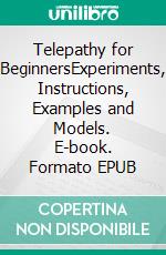 Telepathy for BeginnersExperiments, Instructions, Examples and Models. E-book. Formato EPUB ebook di Harry Eilenstein