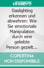 Gaslighting erkennen und abwehren: Wie Sie emotionale Manipulation durch eine geliebte Person gezielt erkennen, sich davor schützen und Ihr Selbstbewusstsein bewahren. E-book. Formato EPUB