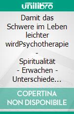 Damit das Schwere im Leben leichter wirdPsychotherapie - Spiritualität - Erwachen - Unterschiede und Möglichkeiten. E-book. Formato EPUB ebook di Thea Wachtendorf