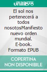 El sol nos pertenecerá a todos nosotosManifiesto nuevo orden mundial. E-book. Formato EPUB ebook