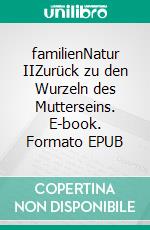 familienNatur IIZurück zu den Wurzeln des Mutterseins. E-book. Formato EPUB ebook di Nathalie Albat