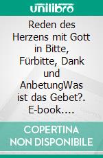 Reden des Herzens mit Gott in Bitte, Fürbitte, Dank und AnbetungWas ist das Gebet?. E-book. Formato EPUB