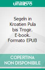 Segeln in Kroatien Pula bis Trogir. E-book. Formato EPUB ebook