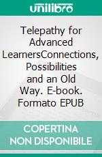 Telepathy for Advanced LearnersConnections, Possibilities and an Old Way. E-book. Formato EPUB ebook