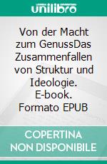 Von der Macht zum GenussDas Zusammenfallen von Struktur und Ideologie. E-book. Formato EPUB ebook