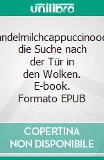 Mandelmilchcappuccinooder die Suche nach der Tür in den Wolken. E-book. Formato EPUB ebook