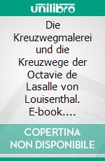 Die Kreuzwegmalerei und die Kreuzwege der Octavie de Lasalle von Louisenthal. E-book. Formato EPUB ebook di Arthur Fontaine