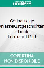 Geringfügige AnlässeKurzgeschichten. E-book. Formato EPUB ebook