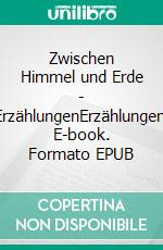 Zwischen Himmel und Erde - ErzählungenErzählungen. E-book. Formato EPUB ebook