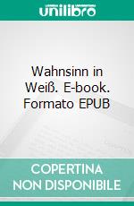 Wahnsinn in Weiß. E-book. Formato EPUB ebook