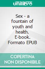 Sex - a fountain of youth and health. E-book. Formato EPUB ebook