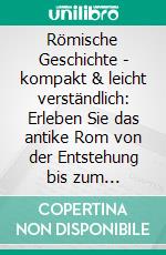 Römische Geschichte - kompakt & leicht verständlich: Erleben Sie das antike Rom von der Entstehung bis zum Untergang - inkl. römisches Reich Hintergrundwissen. E-book. Formato EPUB