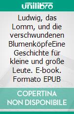 Ludwig, das Lomm, und die verschwundenen BlumenköpfeEine Geschichte für kleine und große Leute. E-book. Formato EPUB ebook di Christian Fink