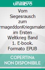Vom Siegesrausch zum ArmageddonKriegsmalerei im Ersten Weltkrieg Band 1. E-book. Formato EPUB ebook
