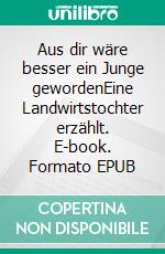Aus dir wäre besser ein Junge gewordenEine Landwirtstochter erzählt. E-book. Formato EPUB ebook
