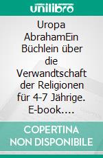 Uropa AbrahamEin Büchlein über die Verwandtschaft der Religionen für 4-7 Jährige. E-book. Formato EPUB ebook