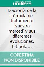 Diacronía de la fórmula de tratamiento 'vuestra merced' y sus diferentes evoluciones. E-book. Formato EPUB