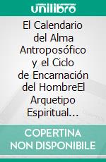 El Calendario del Alma Antroposófico y el Ciclo de Encarnación del HombreEl Arquetipo Espiritual subyacente al Calendario del Alma. E-book. Formato EPUB