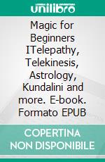 Magic for Beginners ITelepathy, Telekinesis, Astrology, Kundalini and more. E-book. Formato EPUB ebook di Harry Eilenstein