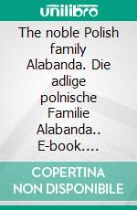 The noble Polish family Alabanda. Die adlige polnische Familie Alabanda.. E-book. Formato EPUB