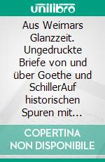 Aus Weimars Glanzzeit. Ungedruckte Briefe von und über Goethe und SchillerAuf historischen Spuren mit Claudine Hirschmann. E-book. Formato EPUB ebook di Claudine Hirschmann