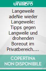 Langeweile adeNie wieder Langeweile: Tipps gegen Langweile und drohenden Boreout im Privatbereich. Was Sie gegen Ihre chronische Unterforderung tun können. E-book. Formato EPUB ebook di Katja Bock