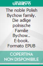 The noble Polish Bychow family. Die adlige polnische Familie Bychow.. E-book. Formato EPUB ebook di Werner Zurek