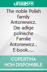 The noble Polish family Antoniewicz. Die adlige polnische Familie Antoniewicz.. E-book. Formato EPUB ebook di Werner Zurek