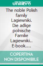 The noble Polish family Lagiewniki. Die adlige polnische Familie Lagiewniki.. E-book. Formato EPUB ebook