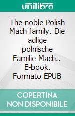 The noble Polish Mach family. Die adlige polnische Familie Mach.. E-book. Formato EPUB ebook di Werner Zurek