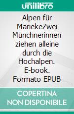 Alpen für MariekeZwei Münchnerinnen ziehen alleine durch die Hochalpen. E-book. Formato EPUB