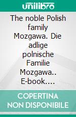 The noble Polish family Mozgawa. Die adlige polnische Familie Mozgawa.. E-book. Formato EPUB ebook di Werner Zurek