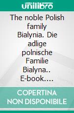 The noble Polish family Bialynia. Die adlige polnische Familie Bialyna.. E-book. Formato EPUB ebook